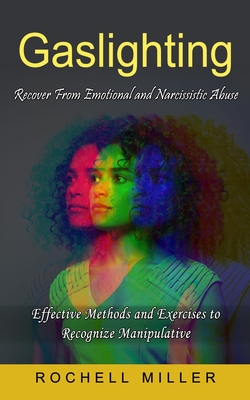 Gaslighting: Recover From Emotional and Narcissistic Abuse (Effective Methods and Exercises to Recognize Manipulative) - Rochell Miller