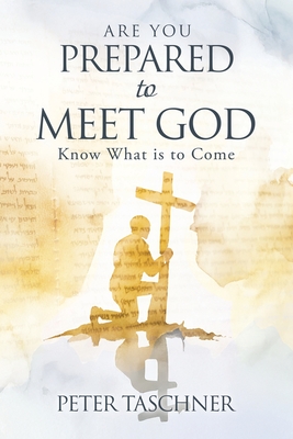 Are You Prepared to Meet God?: Know What is to Come - Peter Taschner