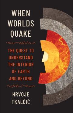 Poza produsului When Worlds Quake: The Quest to Understand the Interior of Earth and Beyond - Hrvoje Tkalčic