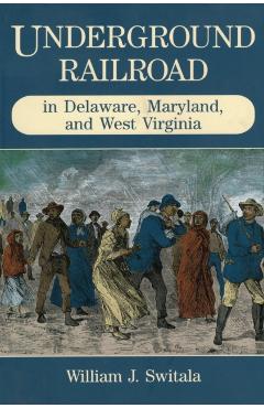 Underground Railroad in Delaware, Maryland, and West Virginia - William J. Switala