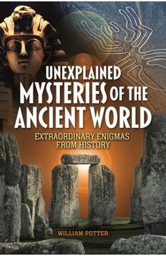 Coperta cărții 'Unexplained Mysteries of the Ancient World: Extraordinary Enigmas from History - William Potter'