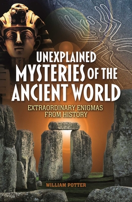 Coperta cărții 'Unexplained Mysteries of the Ancient World: Extraordinary Enigmas from History - William Potter'