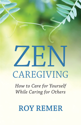 Coperta cărții 'Zen Caregiving: How to Care for Yourself While Caring for Others - Roy Remer'