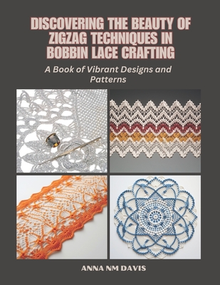 Discovering the Beauty of Zigzag Techniques in Bobbin Lace Crafting: A Book of Vibrant Designs and Patterns - Anna Nm Davis