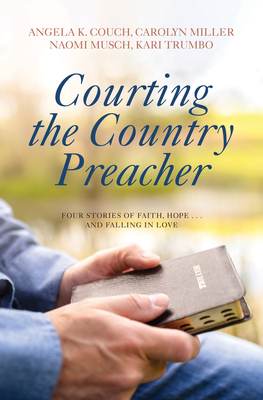 Courting the Country Preacher: Four Stories of Faith, Hope . . .and Falling in Love - Angela K. Couch