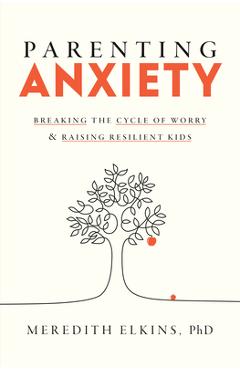 Poza produsului Parenting Anxiety: Breaking the Cycle of Worry and Raising Resilient Kids - Meredith Elkins
