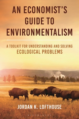 An Economist's Guide to Environmentalism: A Toolkit for Understanding and Solving Ecological Problems - Jordan K. Lofthouse