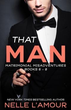 Coperta cărții 'That Man: Matrimonial Misadventures (Books 6-8) - Nelle L'amour'