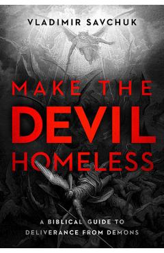 Poza produsului Make the Devil Homeless: A Biblical Guide to Deliverance from Demons - Vladimir Savchuk