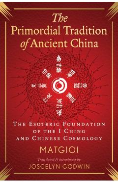 The Primordial Tradition of Ancient China: The Esoteric Foundation of the I Ching and Chinese Cosmology -