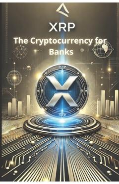 Coperta cărții 'XRP - The Cryptocurrency for Banks: How XRP is revolutionizing cross-border payments and redefining the financial'