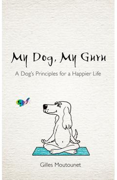 Coperta cărții 'My Dog, My Guru: A Dog's Principles for a Happier Life - Gilles Moutounet'
