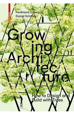 Coperta cărții 'Growing Architecture: How to Design and Build with Trees - Ferdinand Ludwig'