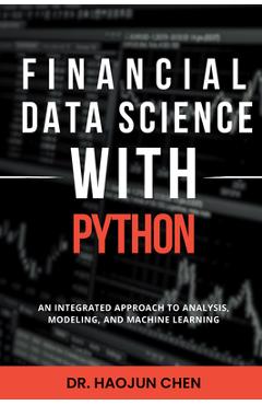 Coperta cărții 'Financial Data Science with Python: An Integrated Approach to Analysis, Modeling, and Machine Learning - Haojun Chen'