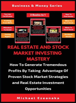 Real Estate And Stock Market Investing Mastery (3 Books In 1): How To Generate Tremendous Profits By Taking Advantage Of Proven Stock Market Strategie - Michael Ezeanaka