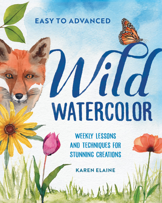 Wild Watercolor: Weekly Lessons and Techniques for Stunning Creations - Karen Elaine