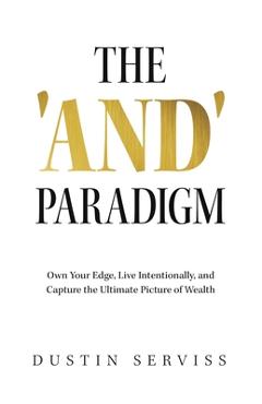 Coperta cărții 'The 'and' Paradigm: Own Your Edge, Live Intentionally, and Capture the Ultimate Picture of Wealth - Dustin Serviss'