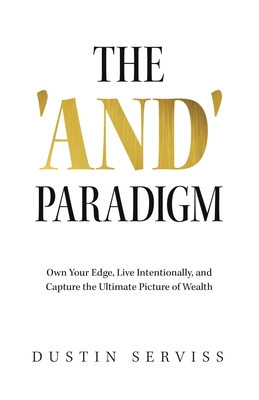 Coperta cărții 'The 'and' Paradigm: Own Your Edge, Live Intentionally, and Capture the Ultimate Picture of Wealth - Dustin Serviss'