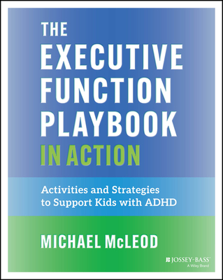 The Executive Function Playbook in Action: Activities and Exercises to Support Kids with ADHD - Michael Mcleod