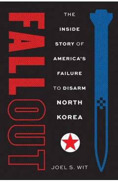 Fallout: The Inside Story of America's Failure to Disarm North Korea - Joel S. Wit