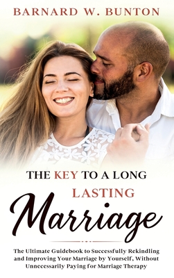 THE KEY TO A LONG LASTING MARRIAGE The Ultimate Guidebook to Successfully Rekindling and Improving Your Marriage by Yourself, Without Unnecessarily Pa - Barnard W. Bunton