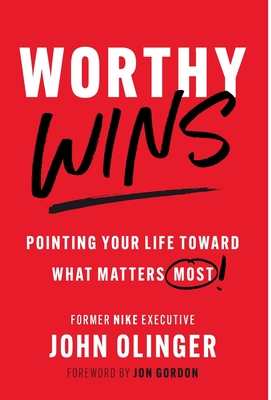 Worthy Wins: Pointing Your Life Toward What Matters Most - John Olinger