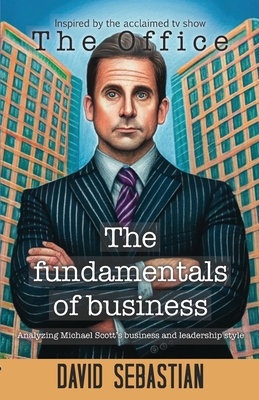 The Fundamentals of Business: Analyzing Michael Scott business and leadership style - David Sebastian