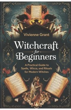 Poza produsului Witchcraft for Beginners: A Practical Guide to Spells, Wicca, and Rituals for Modern Witches - Vivienne Grant