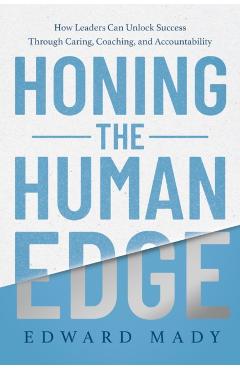 Poza produsului Honing the Human Edge: How Leaders Can Unlock Success Through Caring, Coaching, and Accountability - Edward Mady