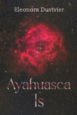 Coperta cărții 'Ayahuasca Is - Eleonora Duvivier'