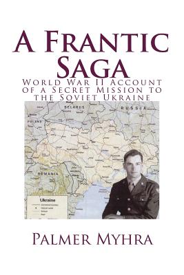 A Frantic Saga: World War II Account of a Secret Mission to the Soviet Ukraine - Jane Myhra