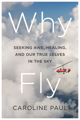 Why Fly: Seeking Awe, Healing, and Our True Selves in the Sky - Caroline Paul