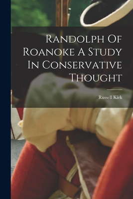 Randolph Of Roanoke A Study In Conservative Thought - Russell Kirk