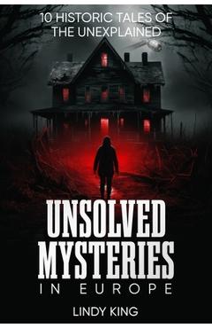 Coperta cărții 'Unsolved Mysteries in Europe: 10 Historic Tales of the Unexplained - Lindy King'