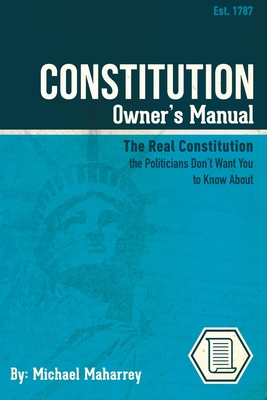 Coperta cărții 'Constitution Owner's Manual: The Real Constitution Politicians Don't Want You to Know About - Michael Maharrey'