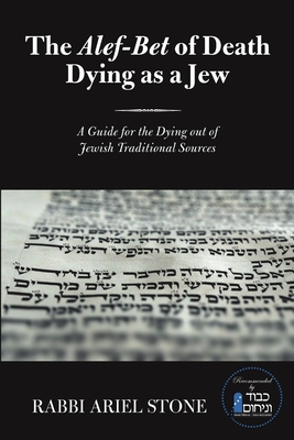 The Alef-Bet of Death Dying as a Jew: A Guide for the Dying out of Jewish Traditional Sources - Rabbi Ariel Stone