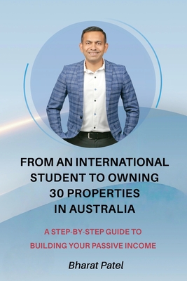 From an International Student to Owning 30 Properties in Australia: A Step-by-Step Guide to Building Your Passive Income - Bharat Patel