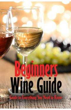 Poza produsului Beginners Wine Guide: Guide to Everything You Need to Know: Wine Simple - Brandi Humphrey