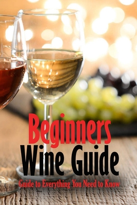 Beginners Wine Guide: Guide to Everything You Need to Know: Wine Simple - Brandi Humphrey