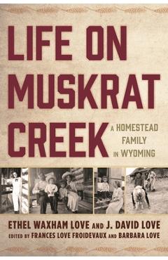 Coperta cărții 'Life on Muskrat Creek: A Homestead Family in Wyoming - Ethel Waxham Love'