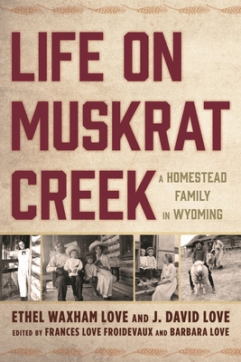 Coperta cărții 'Life on Muskrat Creek: A Homestead Family in Wyoming - Ethel Waxham Love'