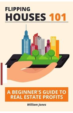 Coperta cărții 'Flipping Houses 101: A Beginner's Guide to Real Estate Profits - William Jones'