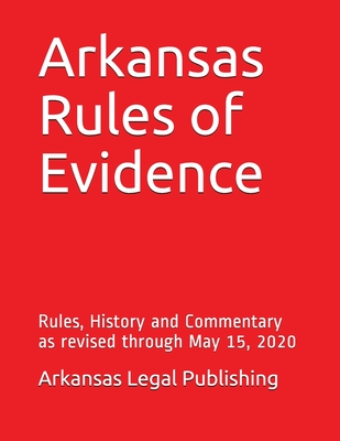 Arkansas Rules of Evidence: Rules, History and Commentary as revised through May 15, 2020 - Peter Edwards Esq