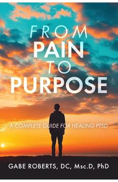 Coperta cărții 'From Pain to Purpose: A Complete Guide for Healing PTSD - Gabe Roberts'