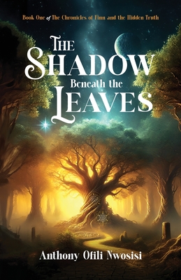 The Shadow Beneath the Leaves: Book 1 - Anthony Ofili Nwosisi