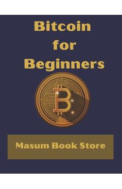 Poza produsului Bitcoin for Beginners by Masum Book Store: A Step by Step Guide to Buying, Selling and Investing in Bitcoin. - Masum Book Store