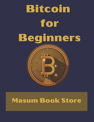Bitcoin for Beginners by Masum Book Store: A Step by Step Guide to Buying, Selling and Investing in Bitcoin. - Masum Book Store