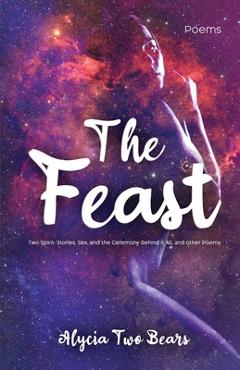 Coperta cărții 'The Feast: Two Spirit: Stories, Sex, and the Ceremony Behind It All, and Other Poems - Alycia Two Bears'