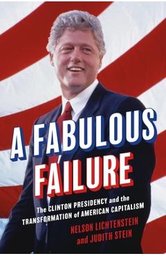 Poza produsului A Fabulous Failure: The Clinton Presidency and the Transformation of American Capitalism - Nelson Lichtenstein