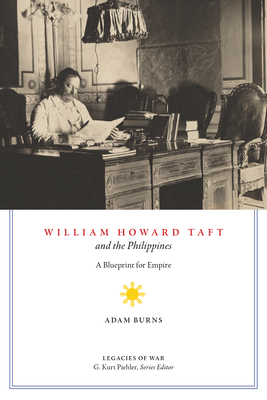 William Howard Taft and the Philippines: A Blueprint for Empire - Adam D. Burns